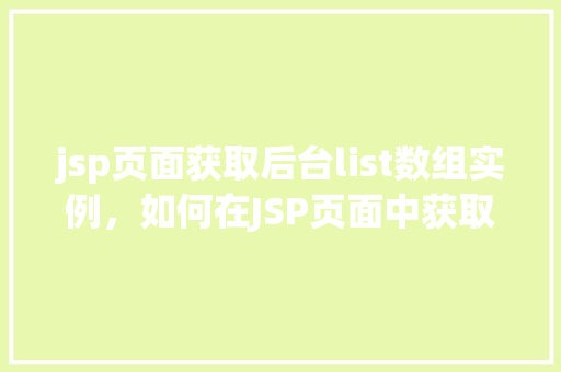 jsp页面获取后台list数组实例，如何在JSP页面中获取后台传递的list数组实例  第1张