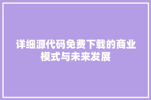 详细源代码免费下载的商业模式与未来发展