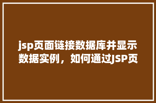 jsp页面链接数据库并显示数据实例，如何通过JSP页面链接数据库并展示数据实例