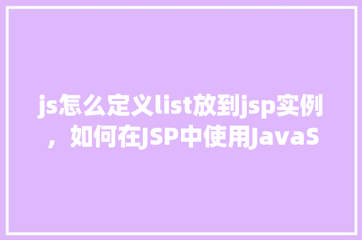 js怎么定义list放到jsp实例，如何在JSP中使用JavaScript定义List实例