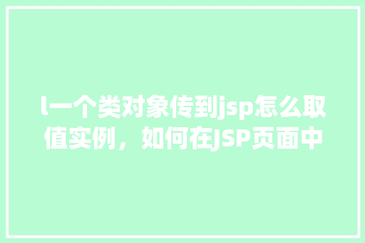 l一个类对象传到jsp怎么取值实例，如何在JSP页面中获取传递到页面的类对象实例值
