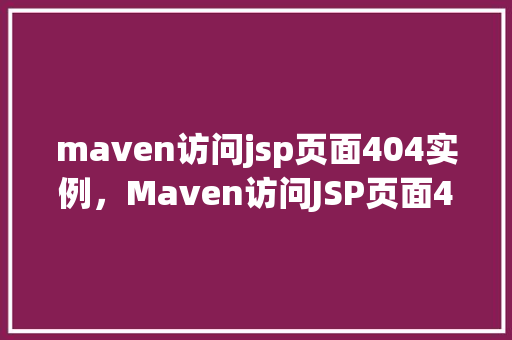 maven访问jsp页面404实例，Maven访问JSP页面404错误实例分析