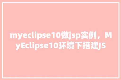myeclipse10做jsp实例,MyEclipse10环境下搭建JSP实例全攻略 第1张 myeclipse10做jsp实例,MyEclipse10环境下搭建JSP实例全攻略 第1张