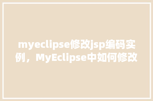 myeclipse修改jsp编码实例，MyEclipse中如何修改JSP文件的编码格式实例教程
