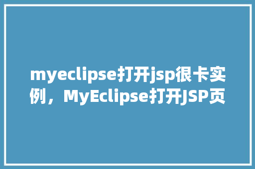 myeclipse打开jsp很卡实例，MyEclipse打开JSP页面为何总是出现卡顿现象实例介绍