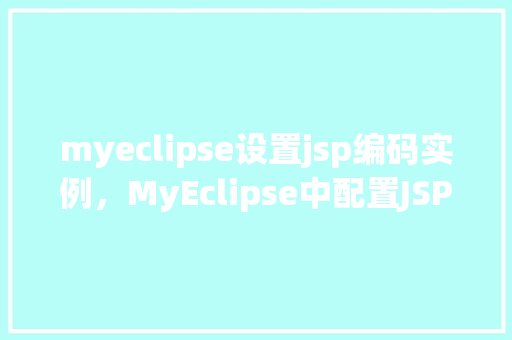 myeclipse设置jsp编码实例,MyEclipse中配置JSP页面编码的详细步骤实例 第1张 myeclipse设置jsp编码实例,MyEclipse中配置JSP页面编码的详细步骤实例 第1张