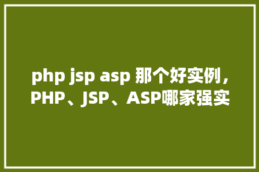 php jsp asp 那个好实例，PHP、JSP、ASP哪家强实战例子分析