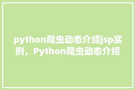python爬虫动态介绍jsp实例,Python爬虫动态介绍JSP实例详解 第1张 python爬虫动态介绍jsp实例,Python爬虫动态介绍JSP实例详解 第1张