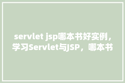 servlet jsp哪本书好实例,学习Servlet与JSP,哪本书实例详实易懂 第1张 servlet jsp哪本书好实例,学习Servlet与JSP,哪本书实例详实易懂 第1张