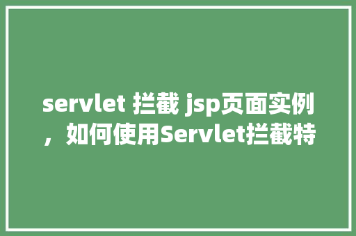 servlet 拦截 jsp页面实例,如何使用Servlet拦截特定JSP页面实例