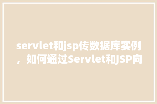 servlet和jsp传数据库实例,如何通过Servlet和JSP向数据库传递实例