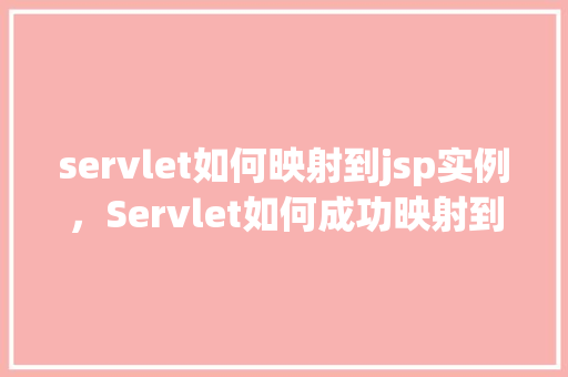 servlet如何映射到jsp实例,Servlet如何成功映射到JSP实例