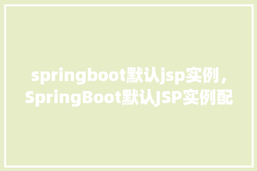 springboot默认jsp实例，SpringBoot默认JSP实例配置全介绍