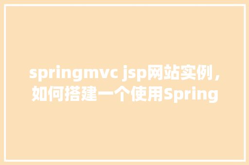 springmvc jsp网站实例，如何搭建一个使用SpringMVC和JSP的网站实例  第1张
