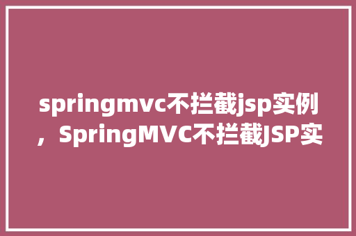 springmvc不拦截jsp实例,SpringMVC不拦截JSP实例的配置实例介绍 第1张 springmvc不拦截jsp实例,SpringMVC不拦截JSP实例的配置实例介绍 第1张
