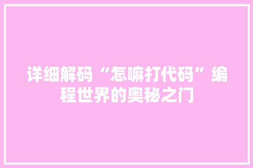 详细解码“怎嘛打代码”编程世界的奥秘之门