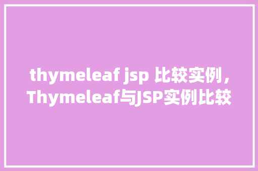 thymeleaf jsp 比较实例,Thymeleaf与JSP实例比较:功能与效率的较量