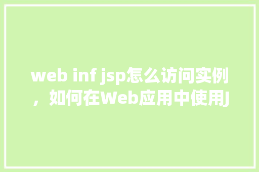 web inf jsp怎么访问实例,如何在Web应用中使用JSP访问实例对象 第1张 web inf jsp怎么访问实例,如何在Web应用中使用JSP访问实例对象 第1张