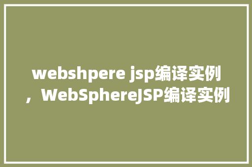 webshpere jsp编译实例，WebSphereJSP编译实例详解  第1张