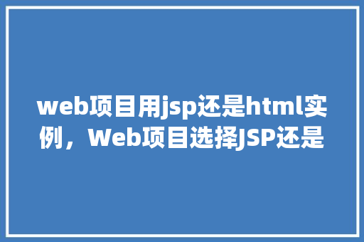 web项目用jsp还是html实例，Web项目选择JSP还是HTML实例分析  第1张