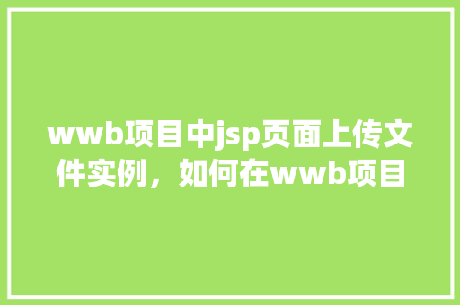 wwb项目中jsp页面上传文件实例，如何在wwb项目中实现jsp页面上传文件实例