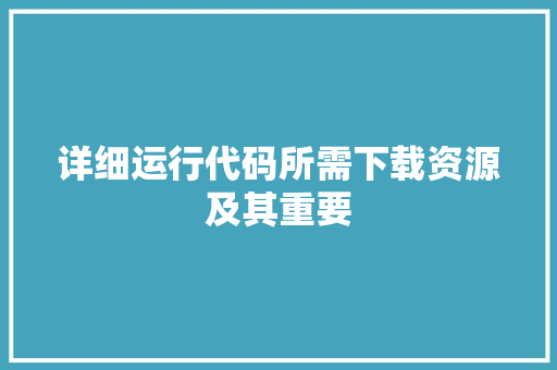 详细运行代码所需下载资源及其重要