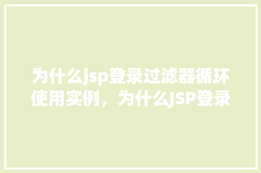 为什么jsp登录过滤器循环使用实例,为什么JSP登录过滤器会循环使用实例原因介绍!