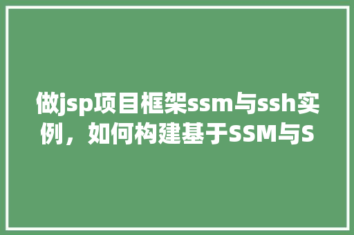 做jsp项目框架ssm与ssh实例,如何构建基于SSM与SSH的JSP项目框架实例 第1张 做jsp项目框架ssm与ssh实例,如何构建基于SSM与SSH的JSP项目框架实例 第1张
