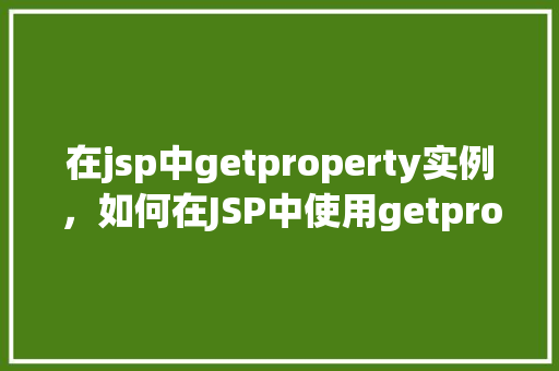在jsp中getproperty实例，如何在JSP中使用getproperty方法实例介绍