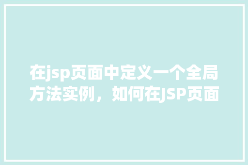 在jsp页面中定义一个全局方法实例，如何在JSP页面中定义一个全局方法实例  第1张
