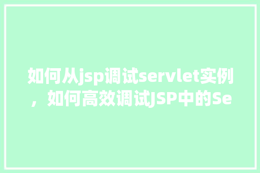 如何从jsp调试servlet实例，如何高效调试JSP中的Servlet实例