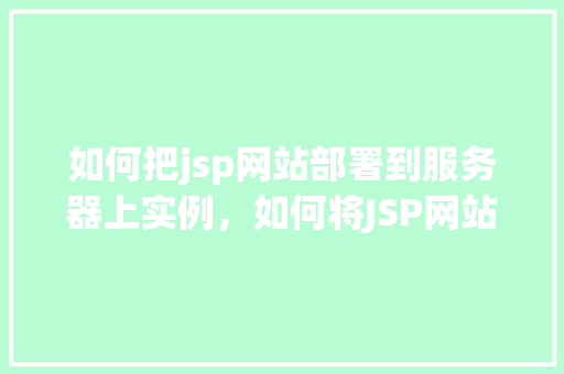 如何把jsp网站部署到服务器上实例,如何将JSP网站成功部署到服务器实例上