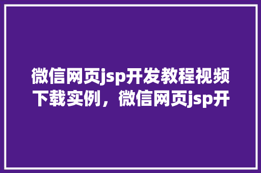 微信网页jsp开发教程视频下载实例,微信网页jsp开发教程视频下载实战例子分享