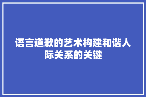 语言道歉的艺术构建和谐人际关系的关键