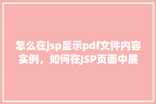 怎么在jsp显示pdf文件内容实例，如何在JSP页面中展示PDF文件内容实例
