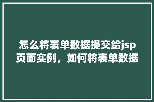 怎么将表单数据提交给jsp页面实例，如何将表单数据提交至JSP页面实例  第1张
