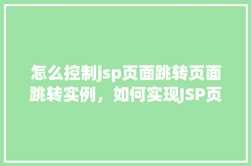 怎么控制jsp页面跳转页面跳转实例，如何实现JSP页面之间的跳转实例分享  第1张