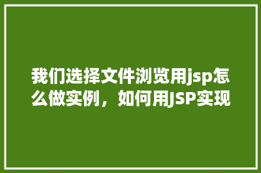 我们选择文件浏览用jsp怎么做实例，如何用JSP实现文件浏览功能实例介绍