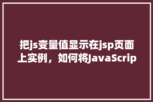 把js变量值显示在jsp页面上实例，如何将JavaScript变量值展示在JSP页面上的实例讲解  第1张