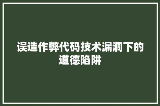 误造作弊代码技术漏洞下的道德陷阱