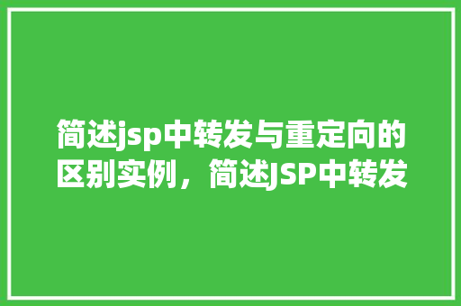 简述jsp中转发与重定向的区别实例,简述JSP中转发与重定向的区别实例 第1张 简述jsp中转发与重定向的区别实例,简述JSP中转发与重定向的区别实例 第1张