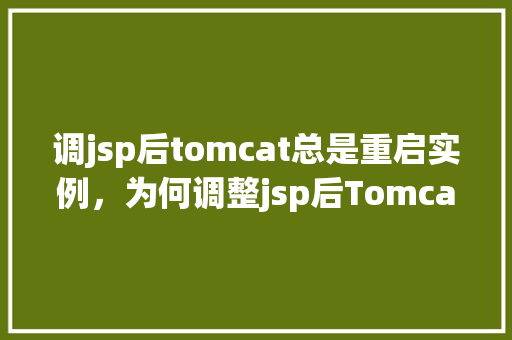调jsp后tomcat总是重启实例，为何调整jsp后Tomcat频繁重启实例