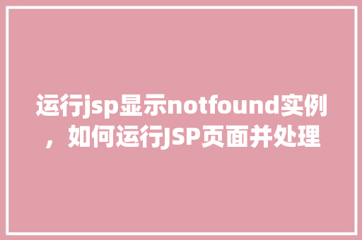 运行jsp显示notfound实例，如何运行JSP页面并处理404NotFound错误实例  第1张