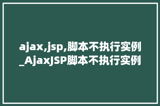 ajax,jsp,脚本不执行实例_AjaxJSP脚本不执行实例原因排查与解决方法详解 第1张 ajax,jsp,脚本不执行实例_AjaxJSP脚本不执行实例原因排查与解决方法详解 第1张