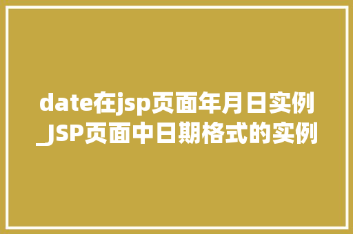 date在jsp页面年月日实例_JSP页面中日期格式的实例与应用