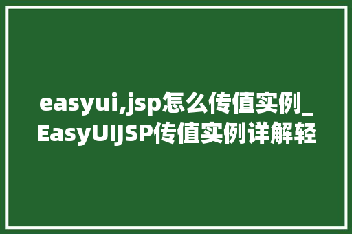 easyui,jsp怎么传值实例_EasyUIJSP传值实例详解轻松实现数据交互