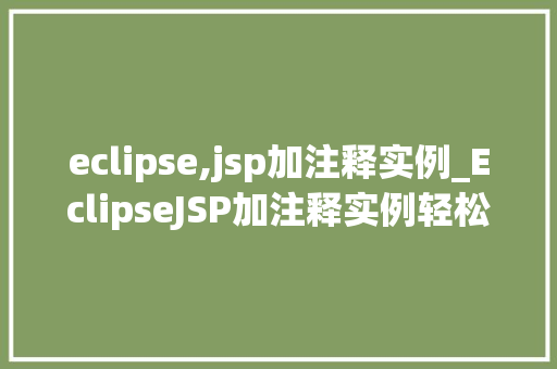 eclipse,jsp加注释实例_EclipseJSP加注释实例轻松入门与实战方法