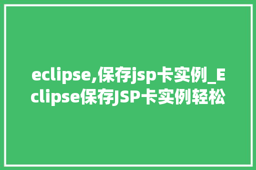 eclipse,保存jsp卡实例_Eclipse保存JSP卡实例轻松掌握JSP项目配置与部署