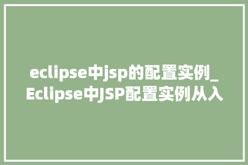 eclipse中jsp的配置实例_Eclipse中JSP配置实例从入门到实战