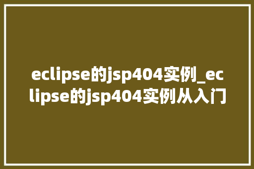 eclipse的jsp404实例_eclipse的jsp404实例从入门到精通